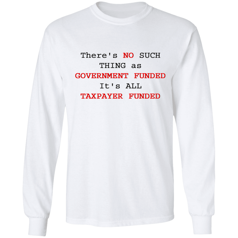 "NO SUCH THING AS GOVERNMENT FUNDED" LS Shirt