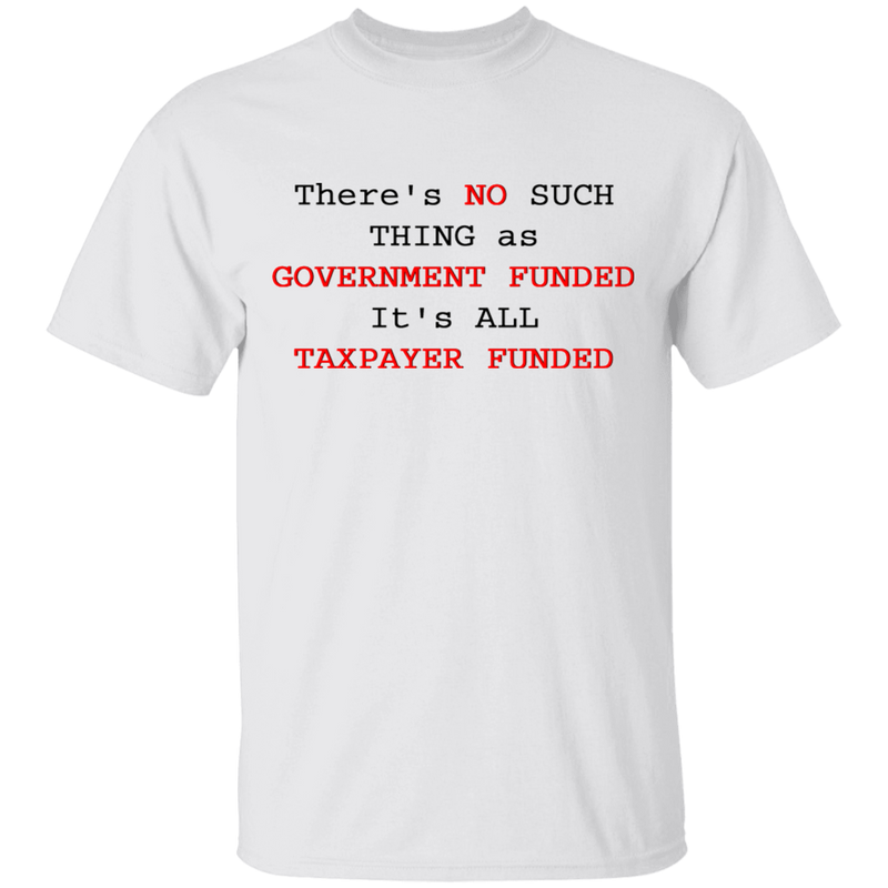 "NO SUCH THING AS GOVERNMENT FUNDED" T-Shirt