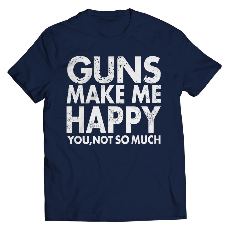 Limited Edition - Guns Makes Me Happy You, Not So Much Shirt